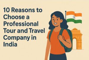 10 Reasons to Choose a Professional Tour and Travel Company in India